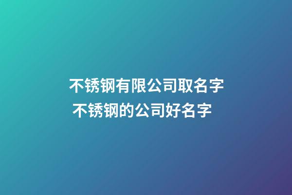 不锈钢有限公司取名字 不锈钢的公司好名字-第1张-公司起名-玄机派